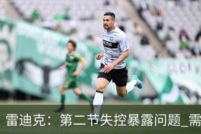 雷迪克:第二节失控暴露问题 需破解失误致命难题